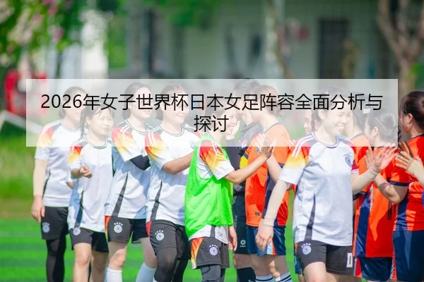 2026年女子世界杯日本女足阵容全面分析与探讨