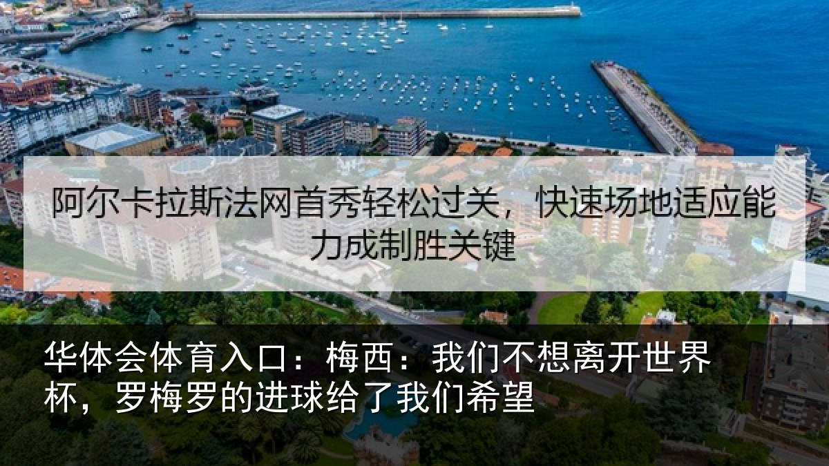 华体会体育入口:梅西:我们不想离开世界杯,罗梅罗的进球给了我们希望