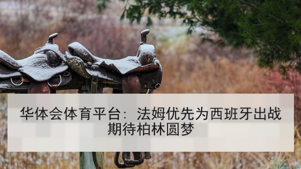 华体会体育平台: 法姆优先为西班牙出战期待柏林圆梦 华体会体育平台: 法姆优先为西班牙出战期待柏林圆梦
