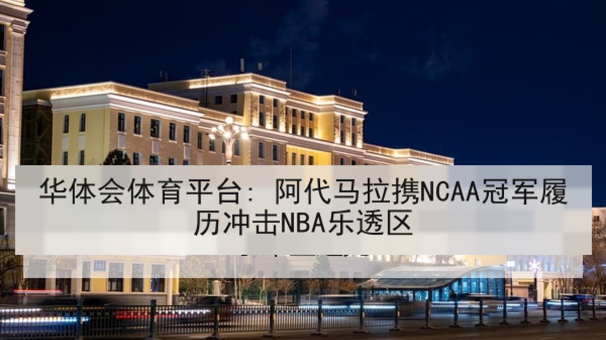 华体会体育平台: 阿代马拉携NCAA冠军履历冲击NBA乐透区