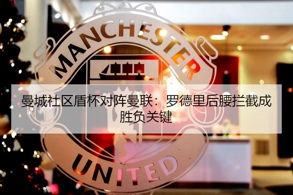 曼城社区盾杯对阵曼联：罗德里后腰拦截成胜负关键