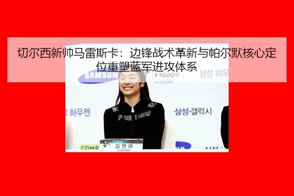 qie-er-xi-xin-shuai-ma-lei-si-ka-bian-feng-zhan-shu-ge-xin-yu-pa-er-mo-he-xin-ding-wei-zhong-su-lan-jun-jin-gong-ti-xi-3-530.jpg