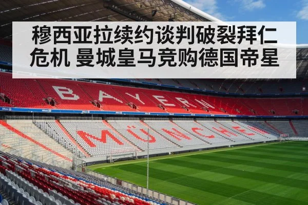 穆西亚拉续约谈判破裂拜仁危机 曼城皇马竞购德国帝星