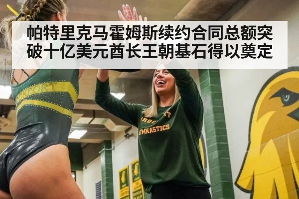 帕特里克马霍姆斯续约合同总额突破十亿美元酋长王朝基石得以奠定