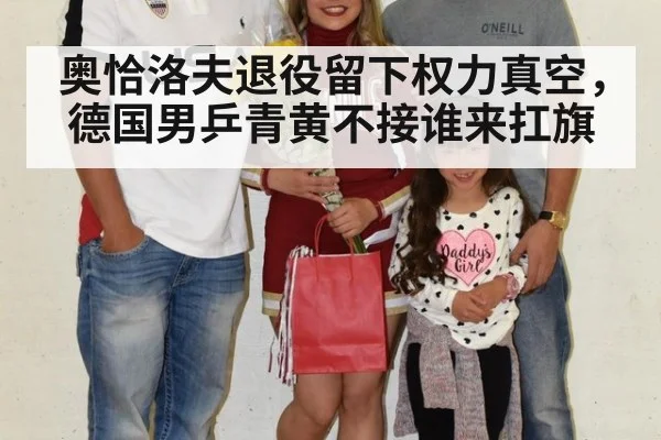 奥恰洛夫退役留下权力真空，德国男乒青黄不接谁来扛旗