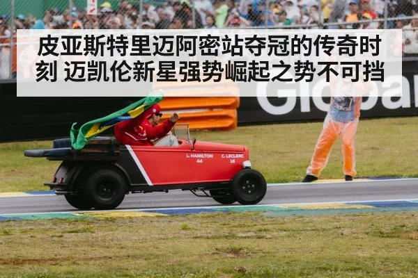 皮亚斯特里迈阿密站夺冠的传奇时刻 迈凯伦新星强势崛起之势不可挡